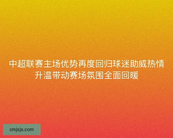 中超联赛主场优势再度回归球迷助威热情升温带动赛场氛围全面回暖
