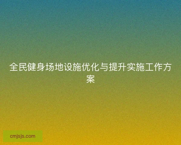 全民健身场地设施优化与提升实施工作方案