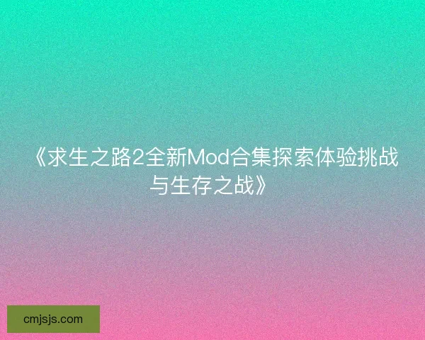 《求生之路2全新Mod合集探索体验挑战与生存之战》 《求生之路2全新Mod合集探索体验挑战与生存之战》