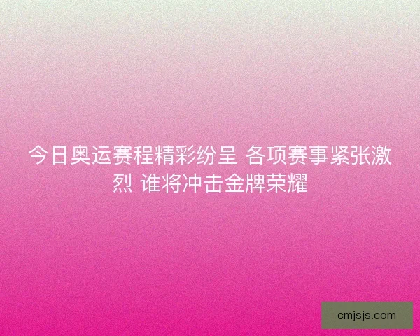 今日奥运赛程精彩纷呈 各项赛事紧张激烈 谁将冲击金牌荣耀 今日奥运赛程精彩纷呈 各项赛事紧张激烈 谁将冲击金牌荣耀