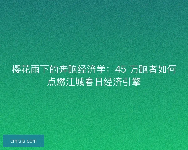 樱花雨下的奔跑经济学：45 万跑者如何点燃江城春日经济引擎