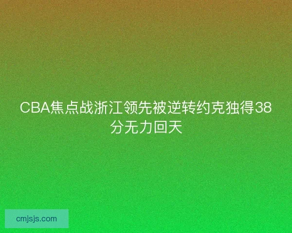 CBA焦点战浙江领先被逆转约克独得38分无力回天