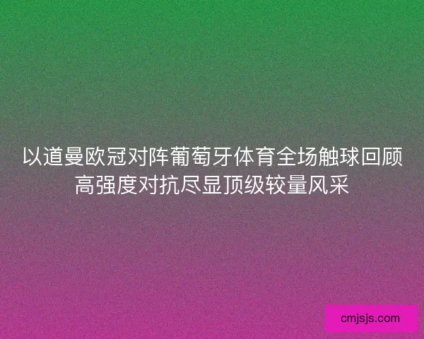 以道曼欧冠对阵葡萄牙体育全场触球回顾高强度对抗尽显顶级较量风采 以道曼欧冠对阵葡萄牙体育全场触球回顾高强度对抗尽显顶级较量风采